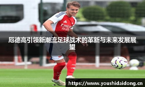 厄德高引领新潮流足球战术的革新与未来发展展望