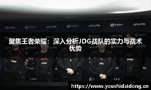 聚焦王者荣耀：深入分析JDG战队的实力与战术优势
