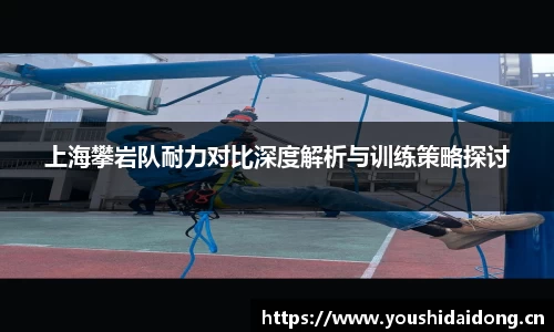 上海攀岩队耐力对比深度解析与训练策略探讨
