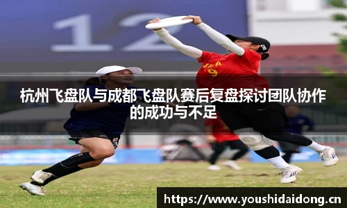 杭州飞盘队与成都飞盘队赛后复盘探讨团队协作的成功与不足